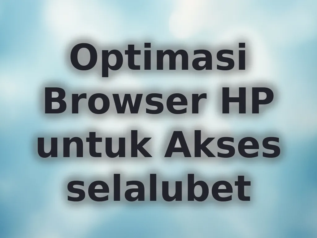 Optimasi Browser HP untuk Akses selalubet