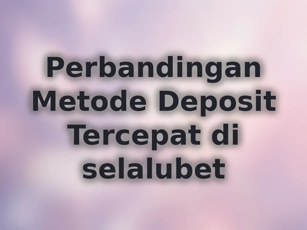 Perbandingan Metode Deposit Tercepat di selalubet