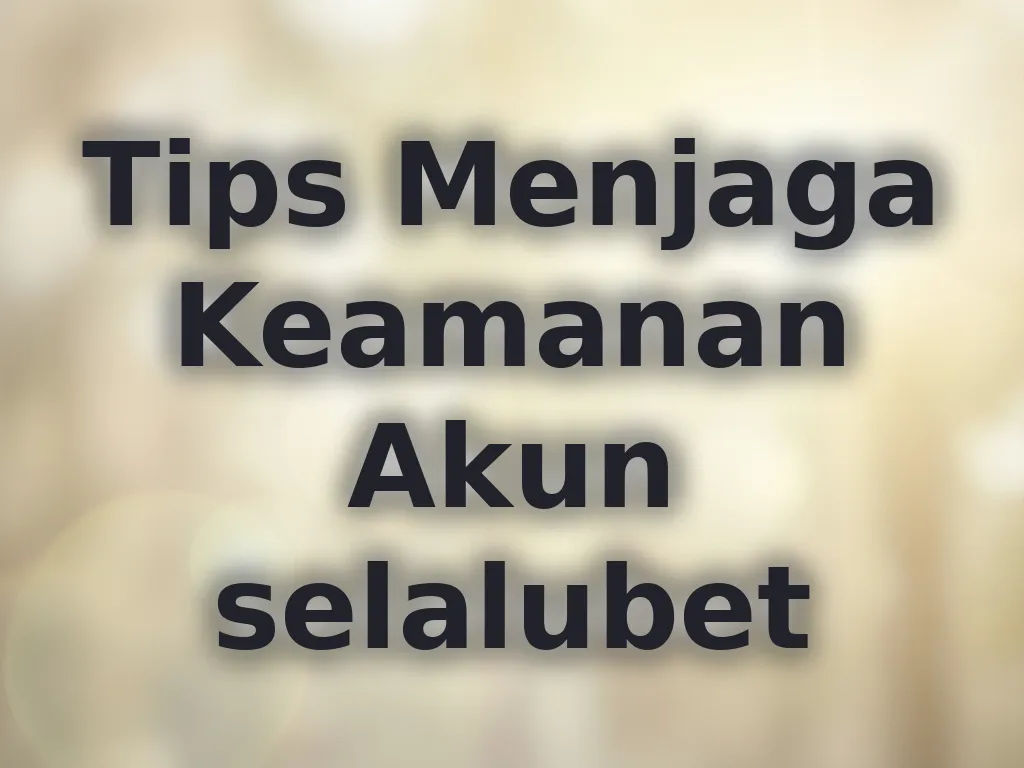 Tips Menjaga Keamanan Akun selalubet